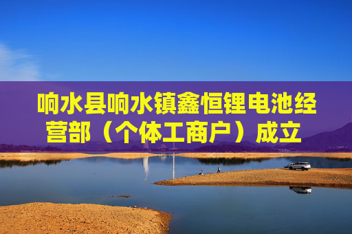 响水县响水镇鑫恒锂电池经营部（个体工商户）成立 注册资本30万人民币  第1张