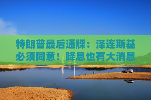 特朗普最后通牒:泽连斯基必须同意!降息也有大消息!美股突然爆发! 第1张 特朗普最后通牒:泽连斯基必须同意!降息也有大消息!美股突然爆发! 第1张