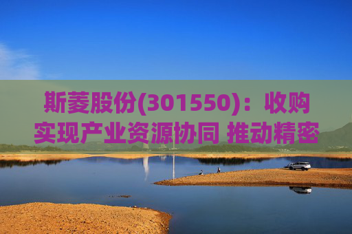 斯菱股份(301550)：收购实现产业资源协同 推动精密轴承机器人合作
