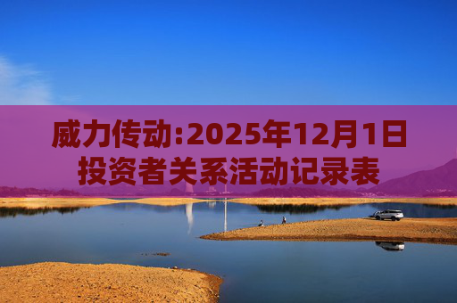威力传动:2025年12月1日投资者关系活动记录表  第1张