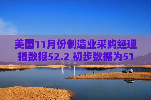 美国11月份制造业采购经理指数报52.2 初步数据为51.9