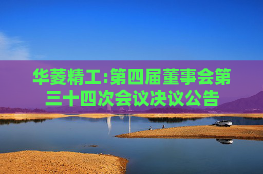 华菱精工:第四届董事会第三十四次会议决议公告