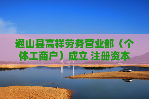 通山县高祥劳务营业部（个体工商户）成立 注册资本10万人民币