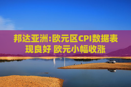 邦达亚洲:欧元区CPI数据表现良好 欧元小幅收涨  第1张
