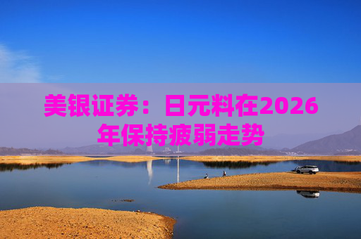 美银证券：日元料在2026年保持疲弱走势