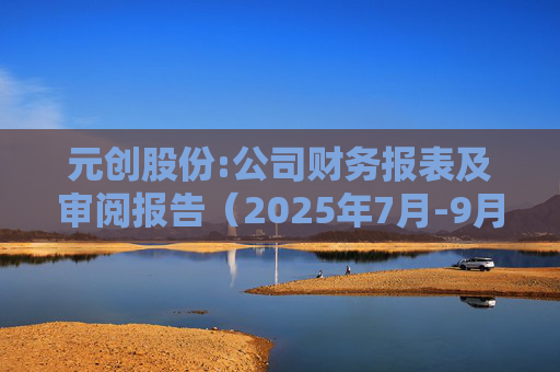 元创股份:公司财务报表及审阅报告（2025年7月-9月）  第1张