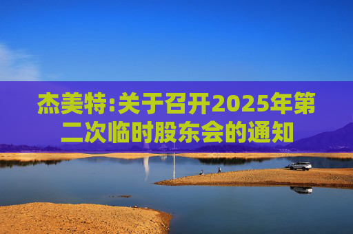 杰美特:关于召开2025年第二次临时股东会的通知  第1张