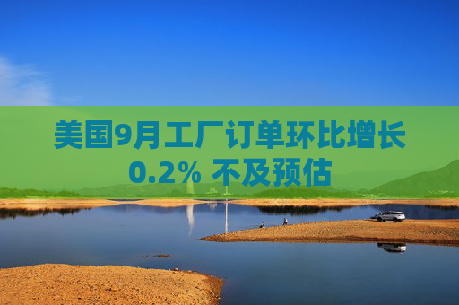 美国9月工厂订单环比增长0.2% 不及预估