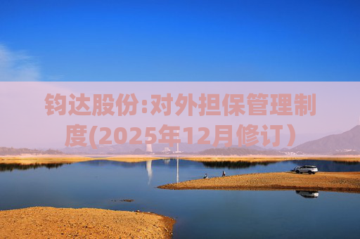 钧达股份:对外担保管理制度(2025年12月修订）  第1张