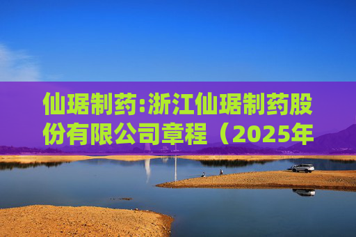 仙琚制药:浙江仙琚制药股份有限公司章程（2025年11月修订）  第1张