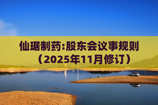 仙琚制药:股东会议事规则（2025年11月修订）