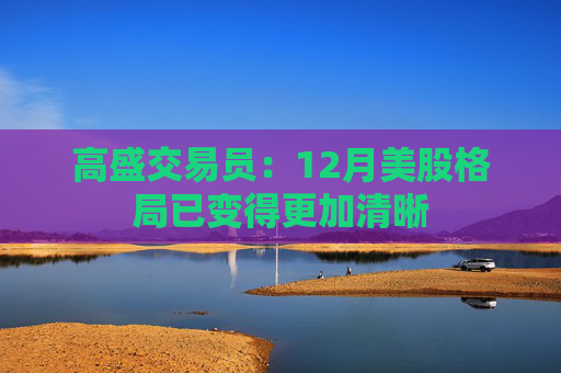 高盛交易员：12月美股格局已变得更加清晰