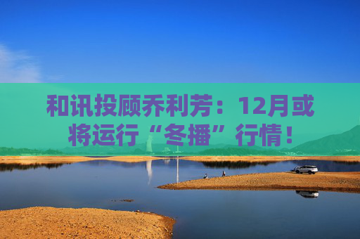 和讯投顾乔利芳：12月或将运行“冬播”行情！