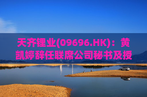 天齐锂业(09696.HK)：黄凯婷辞任联席公司秘书及授权代表