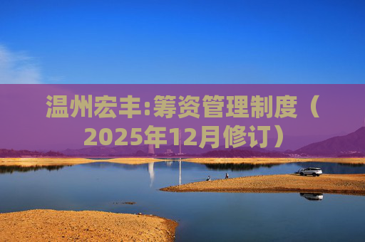 温州宏丰:筹资管理制度（2025年12月修订）