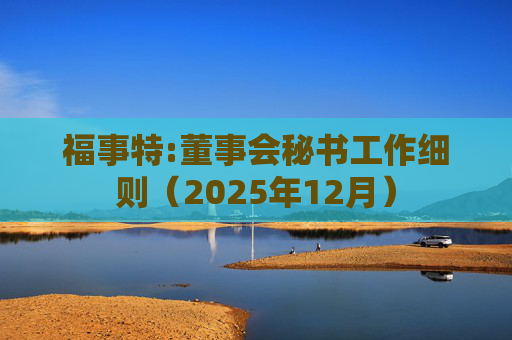 福事特:董事会秘书工作细则（2025年12月）