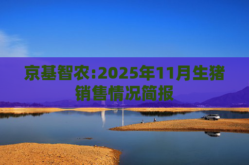 京基智农:2025年11月生猪销售情况简报  第1张