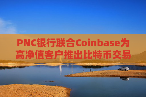 PNC银行联合Coinbase为高净值客户推出比特币交易服务
