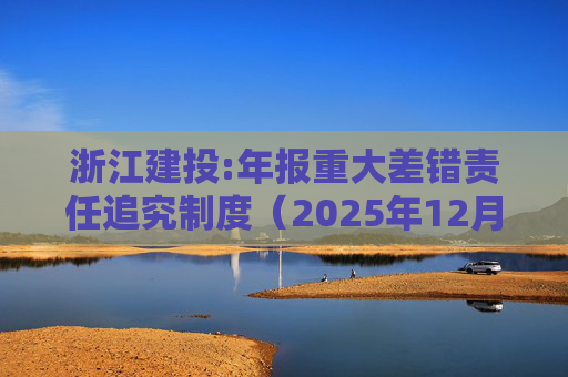 浙江建投:年报重大差错责任追究制度（2025年12月）