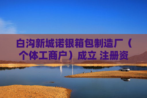 白沟新城诺银箱包制造厂（个体工商户）成立 注册资本1万人民币  第1张