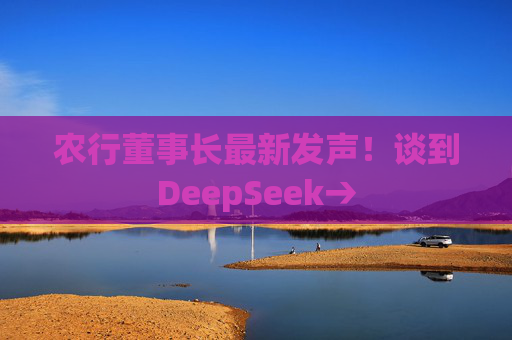 农行董事长最新发声!谈到DeepSeek→ 第1张 农行董事长最新发声!谈到DeepSeek→ 第1张