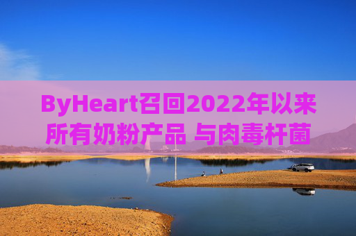 ByHeart召回2022年以来所有奶粉产品 与肉毒杆菌疫情扩大有关