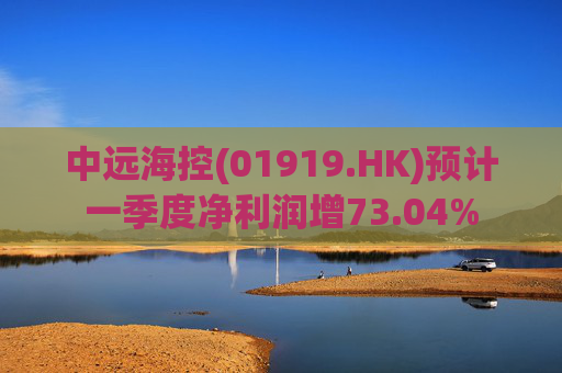 中远海控(01919.HK)预计一季度净利润增73.04% 第1张 中远海控(01919.HK)预计一季度净利润增73.04% 第1张