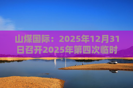 山煤国际：2025年12月31日召开2025年第四次临时股东会