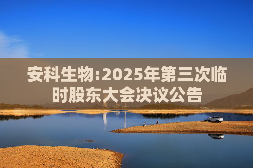 安科生物:2025年第三次临时股东大会决议公告