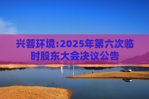 兴蓉环境:2025年第六次临时股东大会决议公告