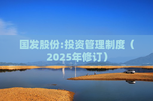国发股份:投资管理制度（2025年修订）