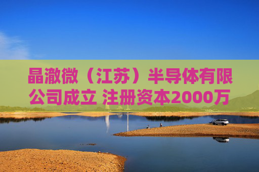 晶澈微（江苏）半导体有限公司成立 注册资本2000万人民币