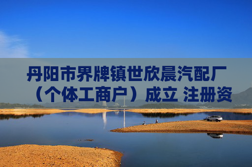 丹阳市界牌镇世欣晨汽配厂（个体工商户）成立 注册资本3万人民币