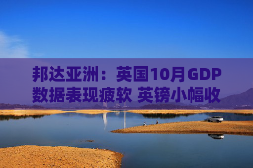 邦达亚洲：英国10月GDP数据表现疲软 英镑小幅收跌
