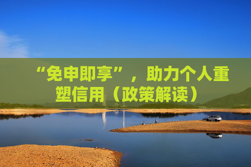 “免申即享”，助力个人重塑信用（政策解读）