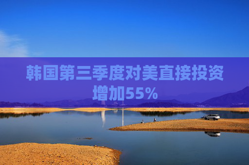 韩国第三季度对美直接投资增加55%  第1张