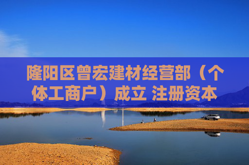 隆阳区曾宏建材经营部(个体工商户)成立 注册资本3万人民币