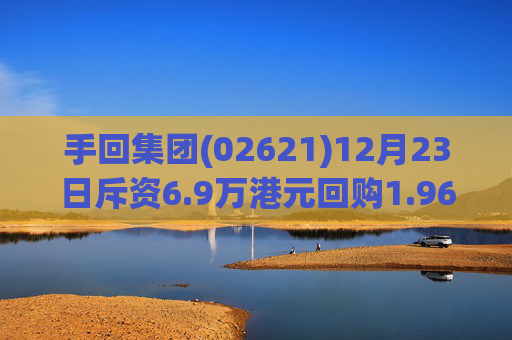 手回集团(02621)12月23日斥资6.9万港元回购1.96万股