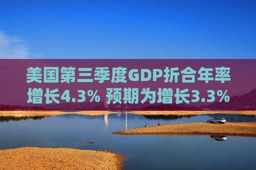 美国第三季度GDP折合年率增长4.3% 预期为增长3.3%