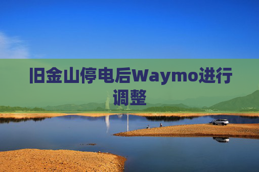 旧金山停电后Waymo进行调整
