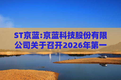 ST京蓝:京蓝科技股份有限公司关于召开2026年第一次临时股东会的通知  第1张