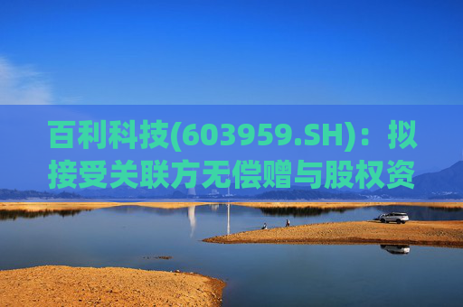 百利科技(603959.SH)：拟接受关联方无偿赠与股权资产