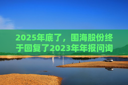 2025年底了，围海股份终于回复了2023年年报问询函  第1张