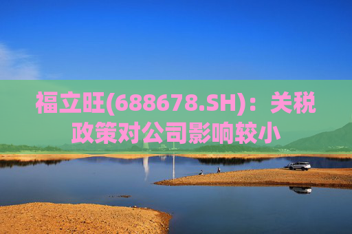 福立旺(688678.SH)：关税政策对公司影响较小