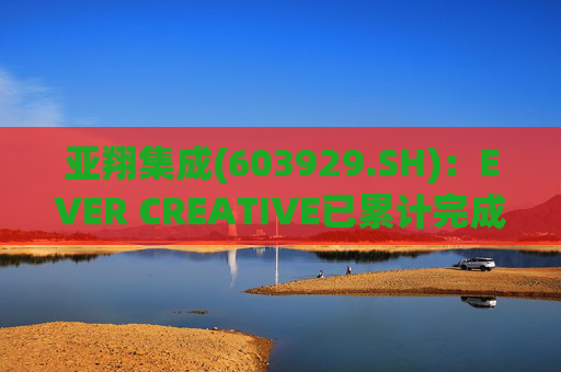 亚翔集成(603929.SH)：EVER CREATIVE已累计完成减持116.2万股公司股份  第1张