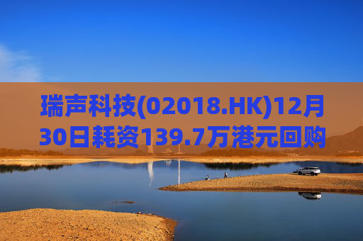 瑞声科技(02018.HK)12月30日耗资139.7万港元回购3.6万股  第1张