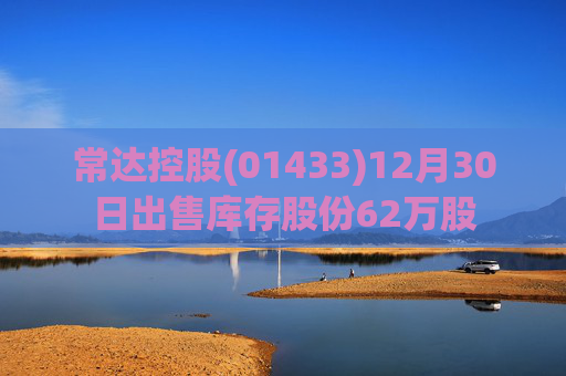 常达控股(01433)12月30日出售库存股份62万股
