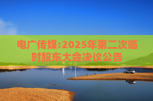 电广传媒:2025年第二次临时股东大会决议公告  第1张