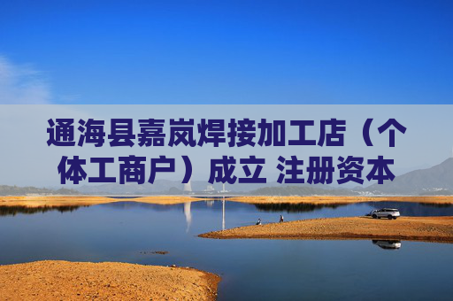 通海县嘉岚焊接加工店（个体工商户）成立 注册资本1万人民币