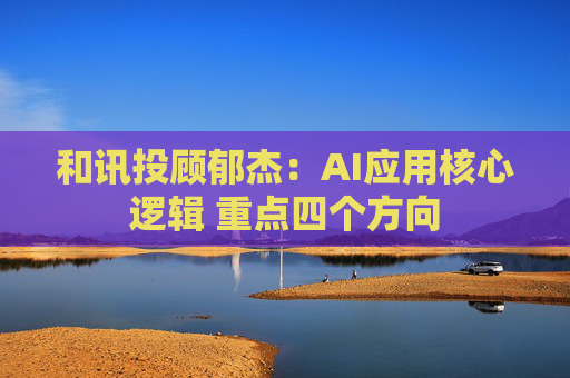 和讯投顾郁杰：AI应用核心逻辑 重点四个方向